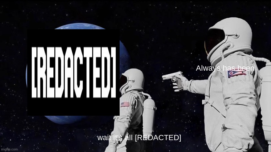 Always Has Been | Always has been; wait it's all [REDACTED] | image tagged in memes,always has been | made w/ Imgflip meme maker