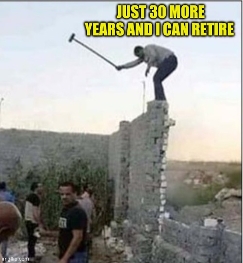 JUST 30 MORE YEARS AND I CAN RETIRE | made w/ Imgflip meme maker