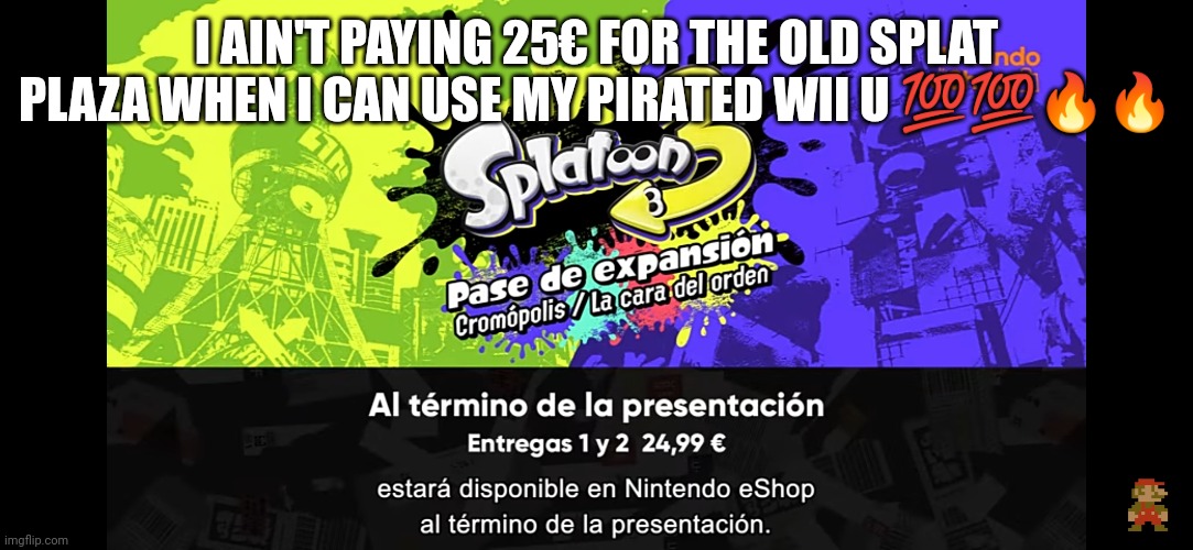 I AIN'T PAYING 25€ FOR THE OLD SPLAT PLAZA WHEN I CAN USE MY PIRATED WII U 💯💯🔥🔥 | made w/ Imgflip meme maker