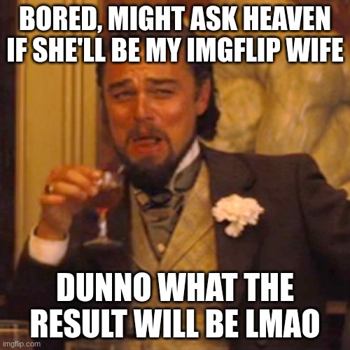 Laughing Leo | BORED, MIGHT ASK HEAVEN IF SHE'LL BE MY IMGFLIP WIFE; DUNNO WHAT THE RESULT WILL BE LMAO | image tagged in memes,laughing leo | made w/ Imgflip meme maker
