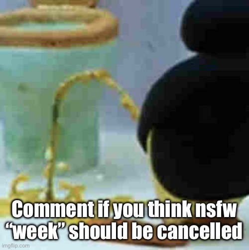 Pingu Pissing | Comment if you think nsfw “week” should be cancelled | image tagged in pingu pissing | made w/ Imgflip meme maker