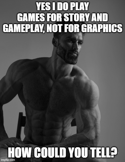 playstation 2 and wii enters the chat | YES I DO PLAY GAMES FOR STORY AND GAMEPLAY, NOT FOR GRAPHICS; HOW COULD YOU TELL? | image tagged in giga chad,memes | made w/ Imgflip meme maker