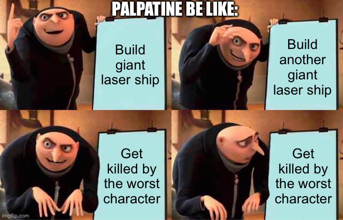 Gru's Plan | PALPATINE BE LIKE:; Build giant laser ship; Build another giant laser ship; Get killed by the worst character; Get killed by the worst character | image tagged in memes,gru's plan | made w/ Imgflip meme maker