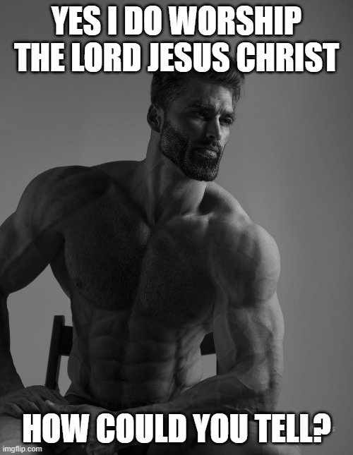 Image Title | YES I DO WORSHIP THE LORD JESUS CHRIST; HOW COULD YOU TELL? | image tagged in giga chad,so true memes | made w/ Imgflip meme maker