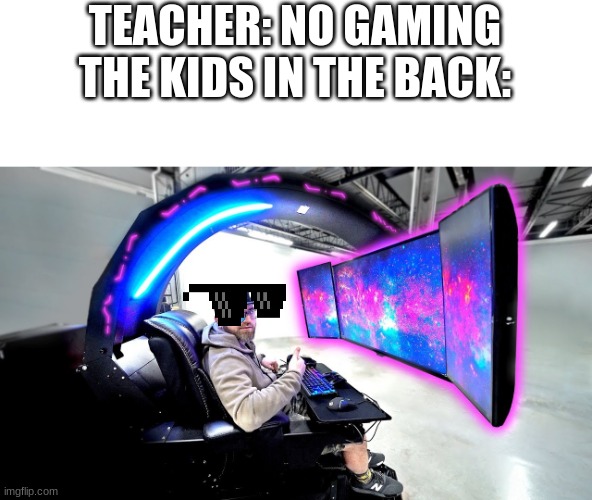 massive gaming setup | TEACHER: NO GAMING
THE KIDS IN THE BACK: | image tagged in massive gaming setup | made w/ Imgflip meme maker