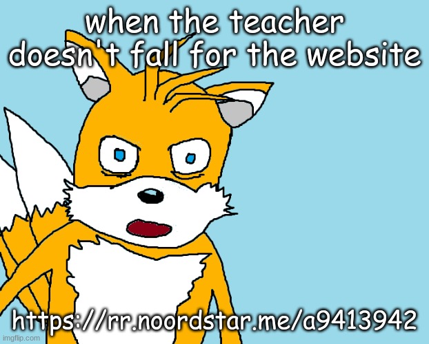 Tails gets trolled template (original meme) | when the teacher doesn't fall for the website; https://rr.noordstar.me/a9413942 | image tagged in tails gets trolled template original meme | made w/ Imgflip meme maker