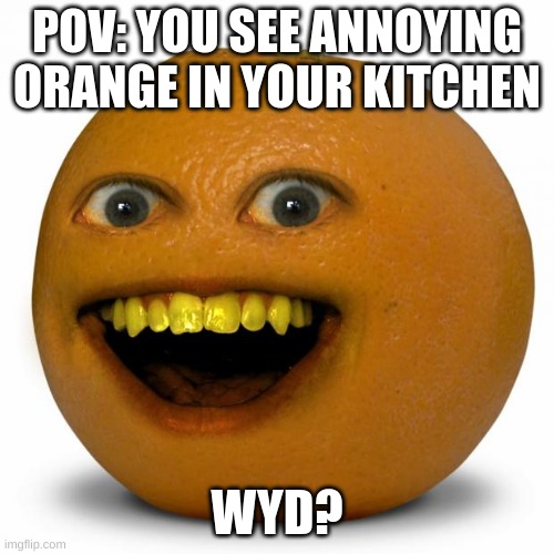 W post | POV: YOU SEE ANNOYING ORANGE IN YOUR KITCHEN; WYD? | image tagged in annoying orange | made w/ Imgflip meme maker