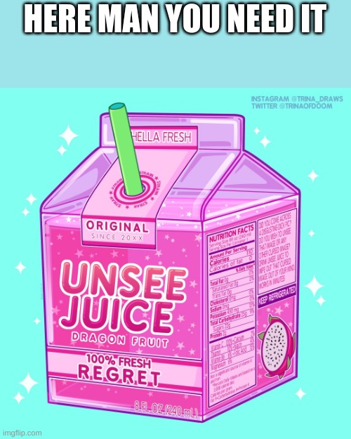 Unsee juice | HERE MAN YOU NEED IT | image tagged in unsee juice | made w/ Imgflip meme maker