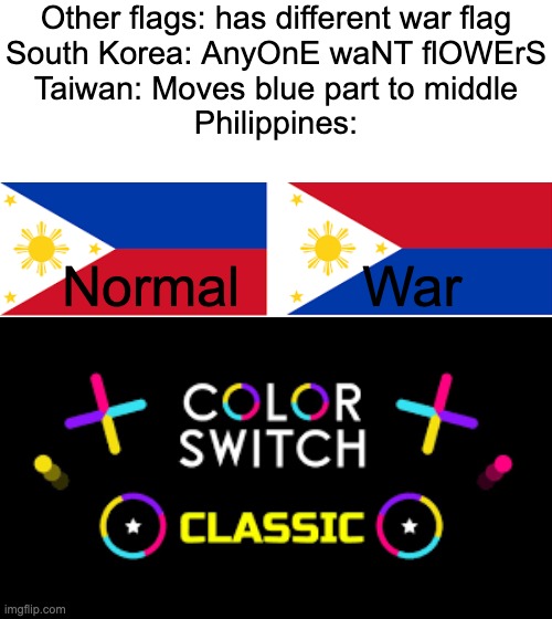 Flips flag upside down | Other flags: has different war flag
South Korea: AnyOnE waNT flOWErS
Taiwan: Moves blue part to middle
Philippines:; Normal        War | image tagged in flags,war,memes,color switch | made w/ Imgflip meme maker
