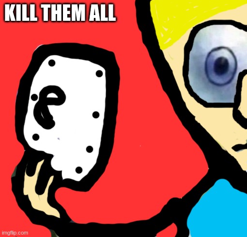 What the fuck | KILL THEM ALL | image tagged in spongebob kill everyone | made w/ Imgflip meme maker