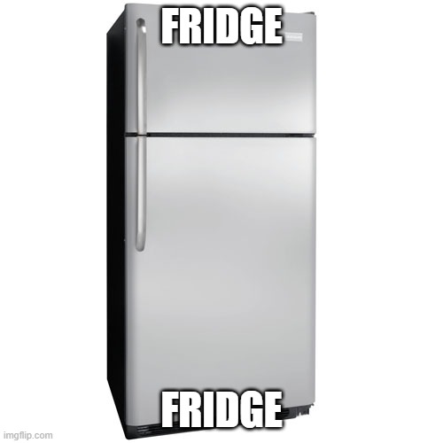 Fridge | FRIDGE; FRIDGE | image tagged in fridge | made w/ Imgflip meme maker