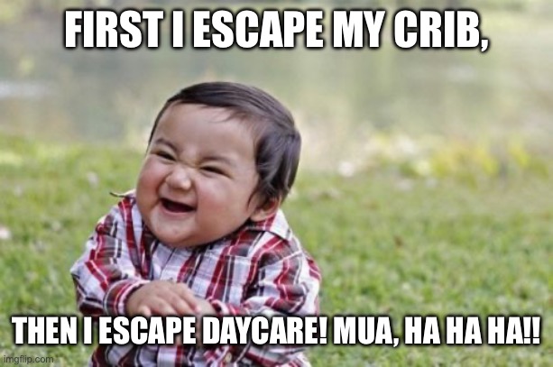 Evil Toddler Meme | FIRST I ESCAPE MY CRIB, THEN I ESCAPE DAYCARE! MUA, HA HA HA!! | image tagged in memes,evil toddler | made w/ Imgflip meme maker