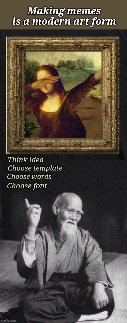 Meme Art | Making memes is a modern art form; Think idea; Choose words; Choose template; Choose font | image tagged in wise old chinese man,memes,art | made w/ Imgflip meme maker