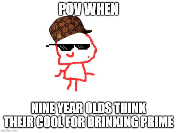 prime | POV WHEN; NINE YEAR OLDS THINK THEIR COOL FOR DRINKING PRIME | image tagged in prime | made w/ Imgflip meme maker