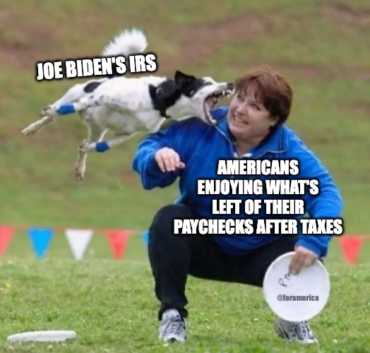 JOE BIDEN'S IRS; AMERICANS ENJOYING WHAT'S LEFT OF THEIR PAYCHECKS AFTER TAXES; @foramerica | made w/ Imgflip meme maker