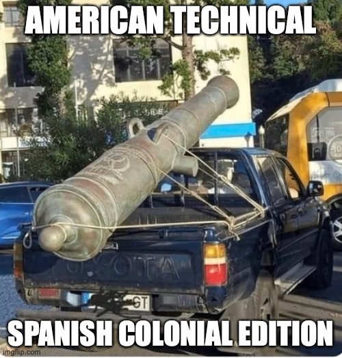 American Technical Spanish Colonial Edition | AMERICAN TECHNICAL; SPANISH COLONIAL EDITION | image tagged in technical,canon,spanish | made w/ Imgflip meme maker