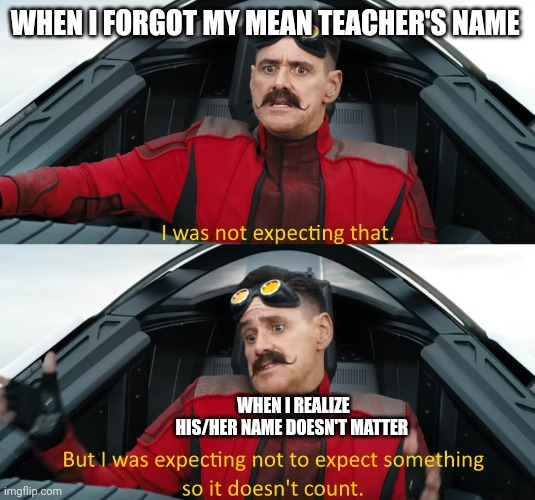 When you forget your mean teacher's name but it doesn't matter | WHEN I FORGOT MY MEAN TEACHER'S NAME; WHEN I REALIZE HIS/HER NAME DOESN'T MATTER | image tagged in wasn't expecting that | made w/ Imgflip meme maker