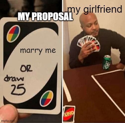 my proposal | my girlfriend; MY PROPOSAL; marry me | image tagged in memes,uno draw 25 cards | made w/ Imgflip meme maker
