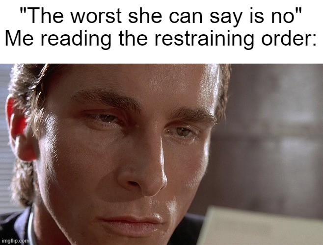 lame | "The worst she can say is no"
Me reading the restraining order: | image tagged in patrick bateman staring at card | made w/ Imgflip meme maker