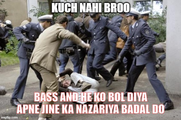 beatdown | KUCH NAHI BROO; BASS AND HE KO BOL DIYA APNE JINE KA NAZARIYA BADAL DO | image tagged in beatdown | made w/ Imgflip meme maker