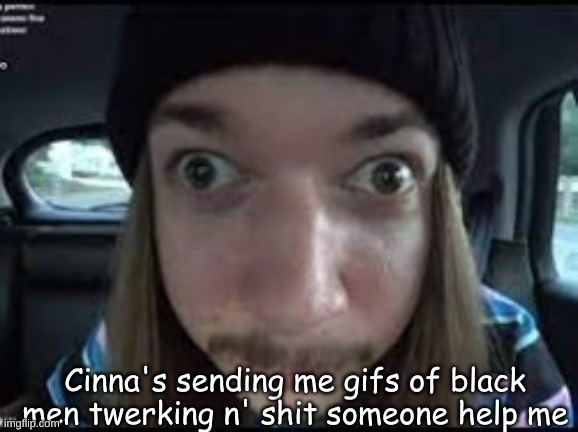Cinna's sending me gifs of black men twerking n' shit someone help me | made w/ Imgflip meme maker