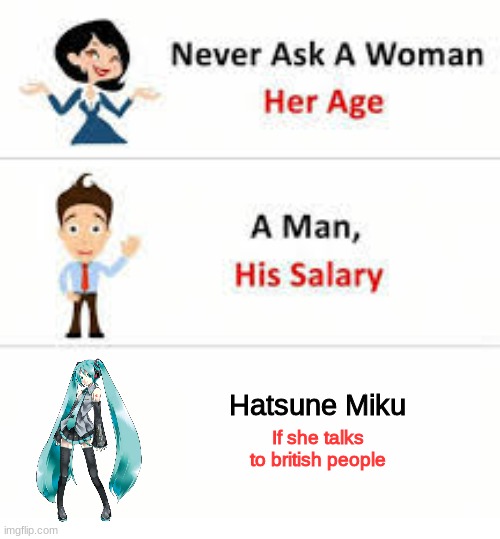 please tell me if its original, if it is not my original image, ill delete :,D | Hatsune Miku; If she talks to british people | image tagged in never ask a woman her age,hatsune miku,idk | made w/ Imgflip meme maker