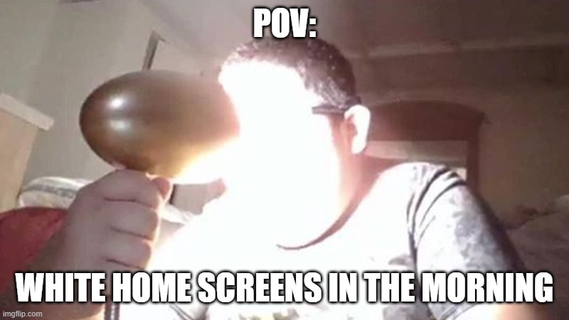 kid shining light into face | POV:; WHITE HOME SCREENS IN THE MORNING | image tagged in kid shining light into face | made w/ Imgflip meme maker