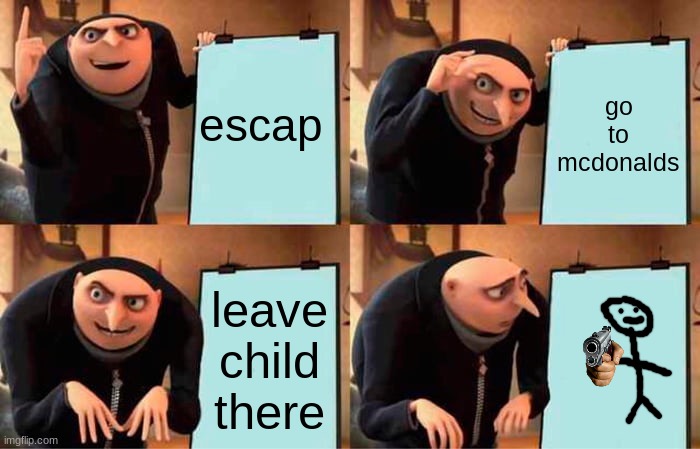sus | escap; go to mcdonalds; leave child there | image tagged in memes,gru's plan | made w/ Imgflip meme maker