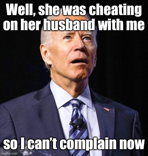Joe Biden | Well, she was cheating on her husband with me so I can’t complain now | image tagged in joe biden | made w/ Imgflip meme maker