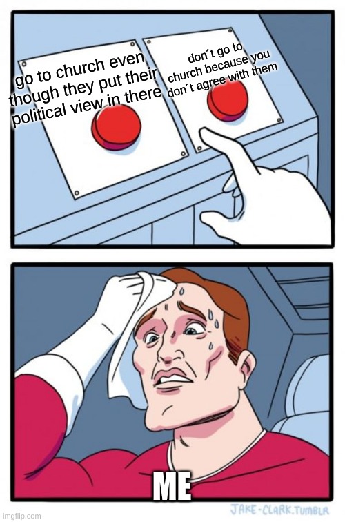Two Buttons Meme | don´t go to church because you don´t agree with them; go to church even though they put their political view in there; ME | image tagged in memes,two buttons,church,politics | made w/ Imgflip meme maker