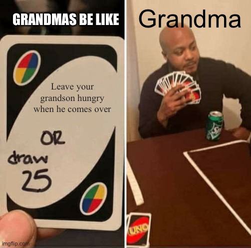 UNO Draw 25 Cards Meme | Grandma; GRANDMAS BE LIKE; Leave your grandson hungry when he comes over | image tagged in memes,uno draw 25 cards,funny | made w/ Imgflip meme maker