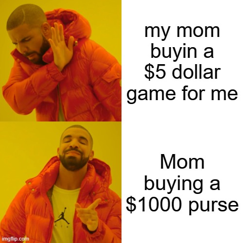 Drake Hotline Bling | my mom buyin a $5 dollar game for me; Mom buying a $1000 purse | image tagged in memes,drake hotline bling | made w/ Imgflip meme maker