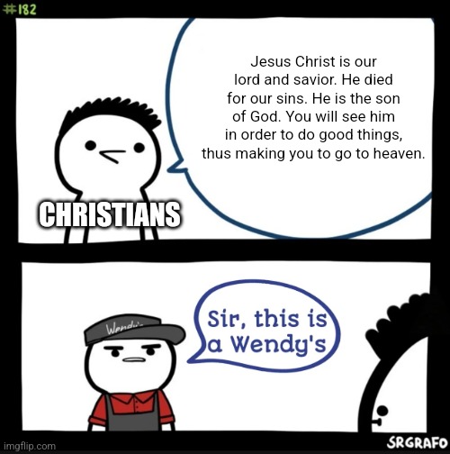 Unfortunately, it is the truth. | Jesus Christ is our lord and savior. He died for our sins. He is the son of God. You will see him in order to do good things, thus making you to go to heaven. CHRISTIANS | image tagged in sir this is a wendys,christianity | made w/ Imgflip meme maker
