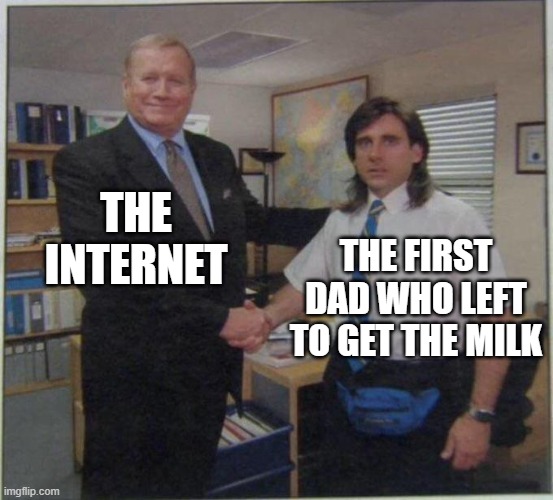 we found him |  THE INTERNET; THE FIRST DAD WHO LEFT TO GET THE MILK | image tagged in the office handshake,milk,dad,dad milk | made w/ Imgflip meme maker