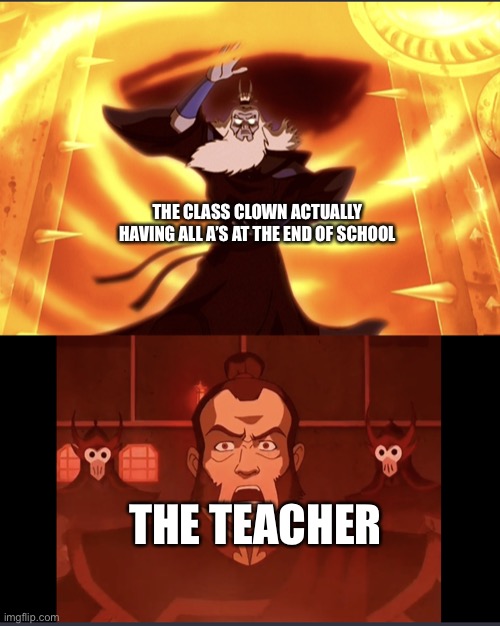 Bro would be flabbergasted | THE CLASS CLOWN ACTUALLY HAVING ALL A’S AT THE END OF SCHOOL; THE TEACHER | image tagged in avatar roku vs admiral zhao,school meme,class clown,teacher,school | made w/ Imgflip meme maker