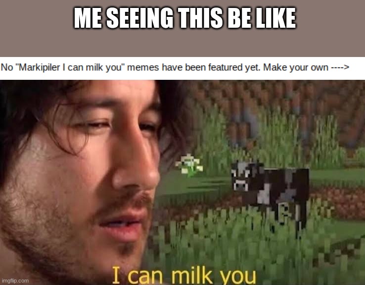 ME SEEING THIS BE LIKE | image tagged in markipiler i can milk you | made w/ Imgflip meme maker