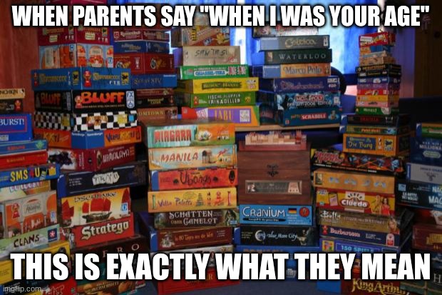 "When I was your age I didn't have internet" | WHEN PARENTS SAY "WHEN I WAS YOUR AGE"; THIS IS EXACTLY WHAT THEY MEAN | image tagged in board games | made w/ Imgflip meme maker