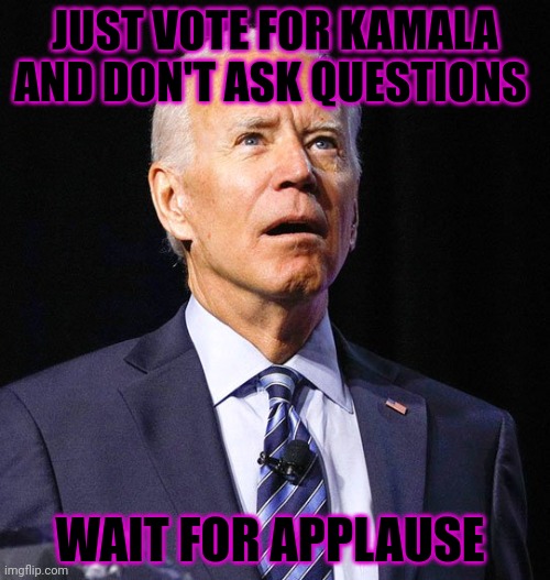 Joe Biden | JUST VOTE FOR KAMALA AND DON'T ASK QUESTIONS WAIT FOR APPLAUSE | image tagged in joe biden | made w/ Imgflip meme maker