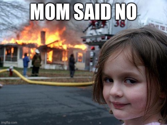 Disaster Girl | MOM SAID NO | image tagged in memes,disaster girl | made w/ Imgflip meme maker