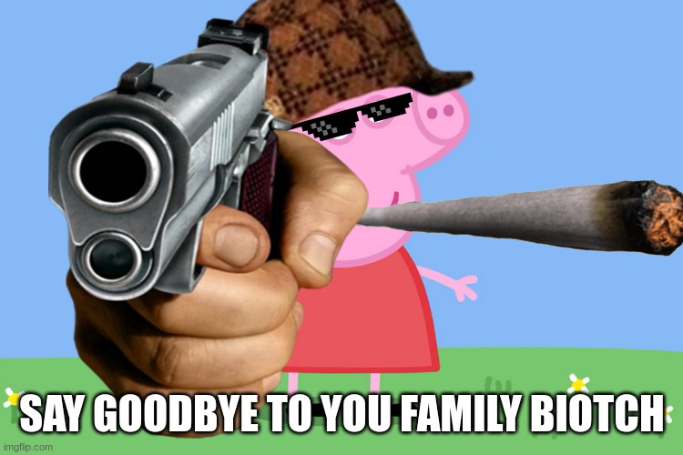SAY GOODBYE TO YOU FAMILY BIOTCH | made w/ Imgflip meme maker