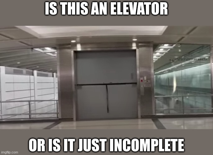 Nah probably isn't | IS THIS AN ELEVATOR; OR IS IT JUST INCOMPLETE | image tagged in you had one job,elevator | made w/ Imgflip meme maker