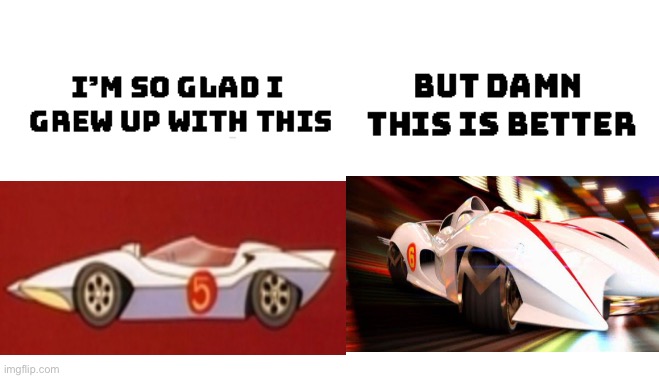 Speed Racer cartoon vs movie | image tagged in im so glad i grew up with this but damn this is better | made w/ Imgflip meme maker