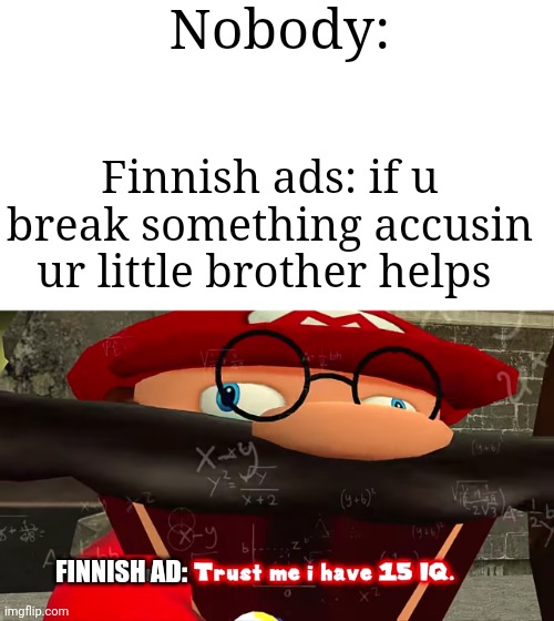AccYsE yUor lITtlE browThErr | Nobody:; Finnish ads: if u break something accusin ur little brother helps; FINNISH AD: | image tagged in trust me i have 15 iq | made w/ Imgflip meme maker