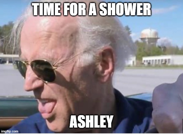 Father | TIME FOR A SHOWER; ASHLEY | image tagged in joe biden,child molester | made w/ Imgflip meme maker