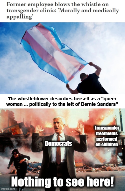 Regarding the Washington University Transgender Center at St. Louis Children's Hospital | The whistleblower describes herself as a "queer woman ... politically to the left of Bernie Sanders"; Transgender treatments performed on children; Democrats; Nothing to see here! | image tagged in nothing to see here,memes,transgender,children,democrats,whistleblower | made w/ Imgflip meme maker