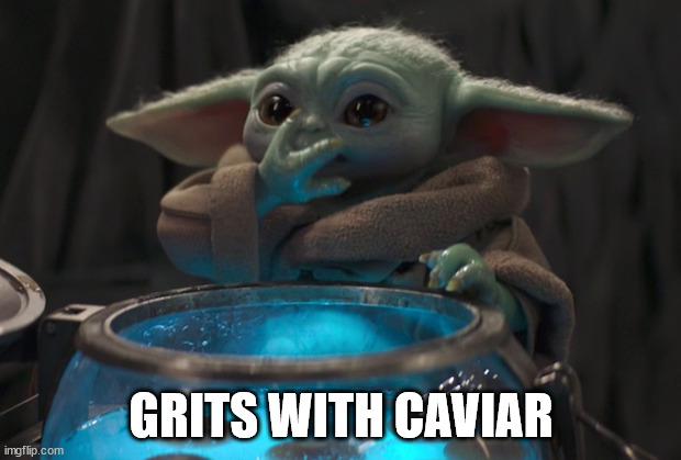 baby yoda eating eggs | GRITS WITH CAVIAR | image tagged in baby yoda eating eggs | made w/ Imgflip meme maker