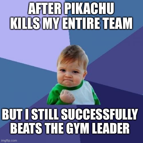 Success Kid | AFTER PIKACHU KILLS MY ENTIRE TEAM; BUT I STILL SUCCESSFULLY BEATS THE GYM LEADER | image tagged in memes,success kid | made w/ Imgflip meme maker