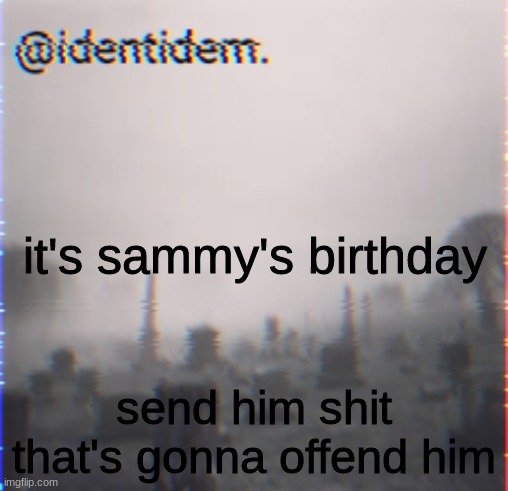 , | it's sammy's birthday; send him shit that's gonna offend him | made w/ Imgflip meme maker