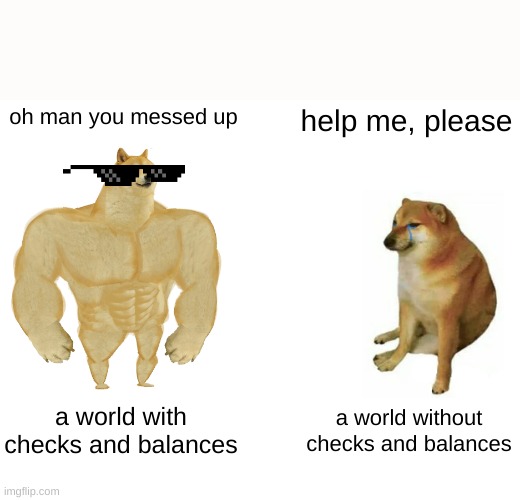 Buff Doge vs. Cheems Meme | oh man you messed up; help me, please; a world with checks and balances; a world without checks and balances | image tagged in memes,buff doge vs cheems | made w/ Imgflip meme maker