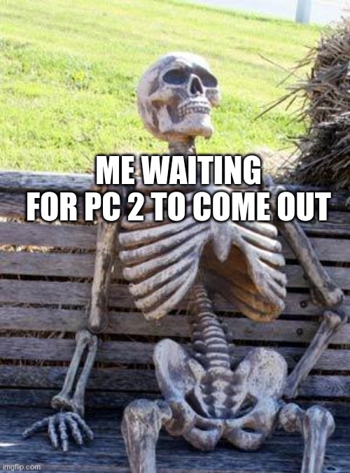 ahhh | ME WAITING FOR PC 2 TO COME OUT | image tagged in memes,waiting skeleton | made w/ Imgflip meme maker